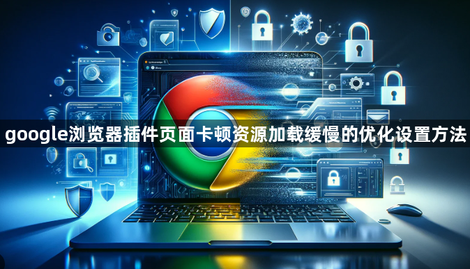 google浏览器插件页面卡顿资源加载缓慢的优化设置方法1