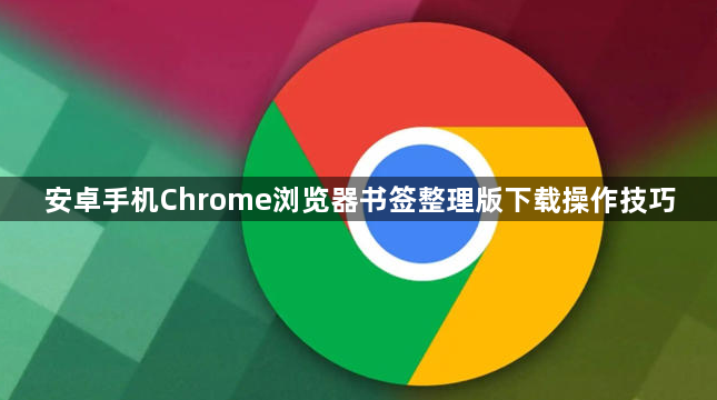 安卓手机Chrome浏览器书签整理版下载操作技巧1