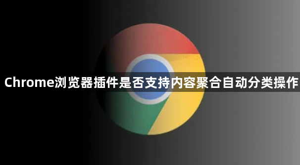 Chrome浏览器插件是否支持内容聚合自动分类操作1