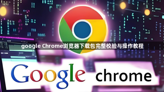 google Chrome浏览器下载包完整校验与操作教程1