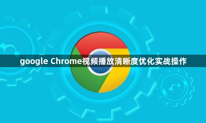 google Chrome视频播放清晰度优化实战操作1