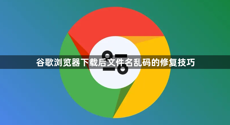 谷歌浏览器下载后文件名乱码的修复技巧1