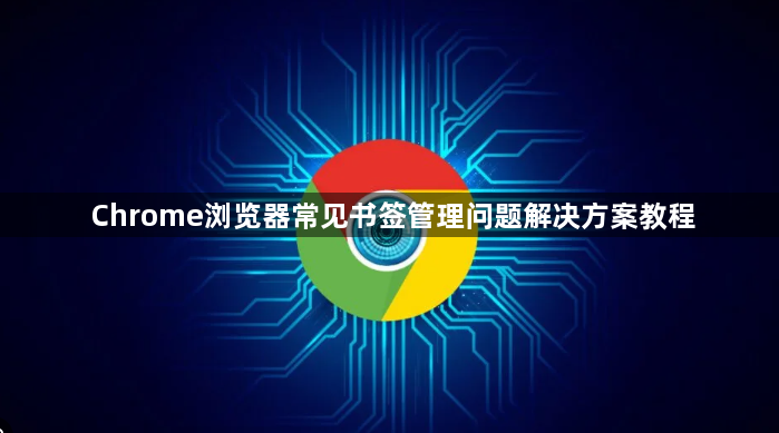 Chrome浏览器常见书签管理问题解决方案教程1