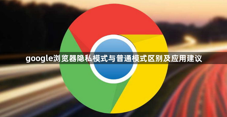 google浏览器隐私模式与普通模式区别及应用建议1