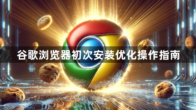 谷歌浏览器初次安装优化操作指南1