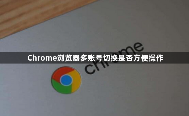 Chrome浏览器多账号切换是否方便操作1