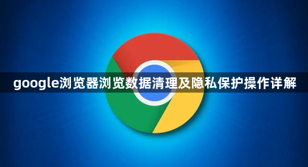 google浏览器浏览数据清理及隐私保护操作详解1