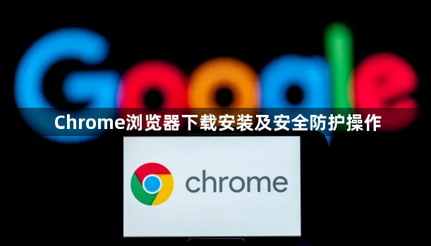 Chrome浏览器下载安装及安全防护操作1