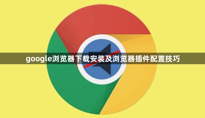 google浏览器下载安装及浏览器插件配置技巧1