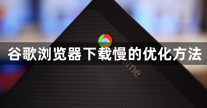 谷歌浏览器下载慢的优化方法1