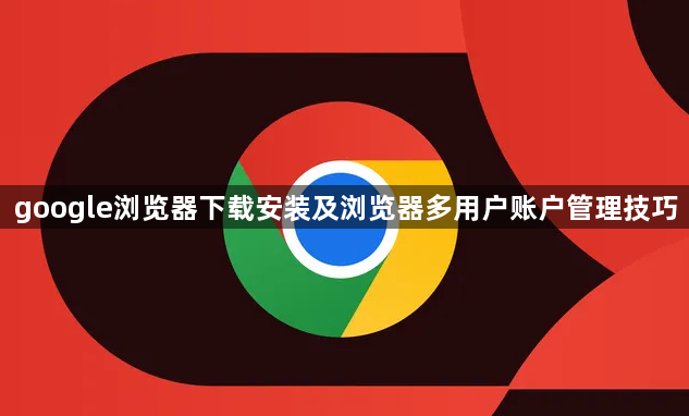 google浏览器下载安装及浏览器多用户账户管理技巧1
