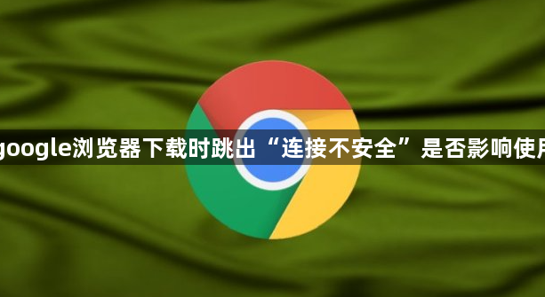 google浏览器下载时跳出“连接不安全”是否影响使用1