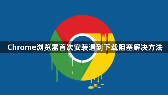 Chrome浏览器首次安装遇到下载阻塞解决方法1