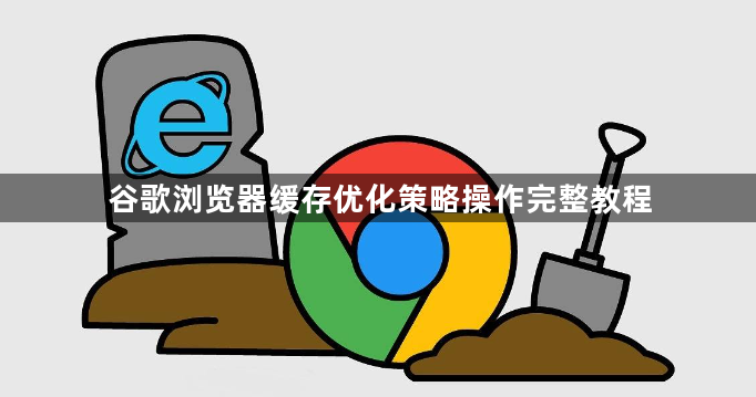 谷歌浏览器缓存优化策略操作完整教程1