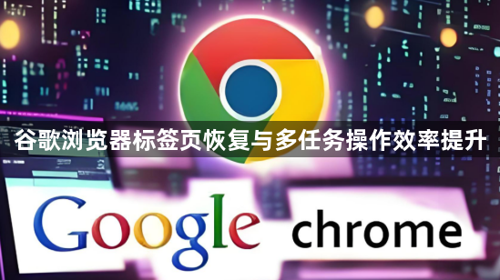 谷歌浏览器标签页恢复与多任务操作效率提升1