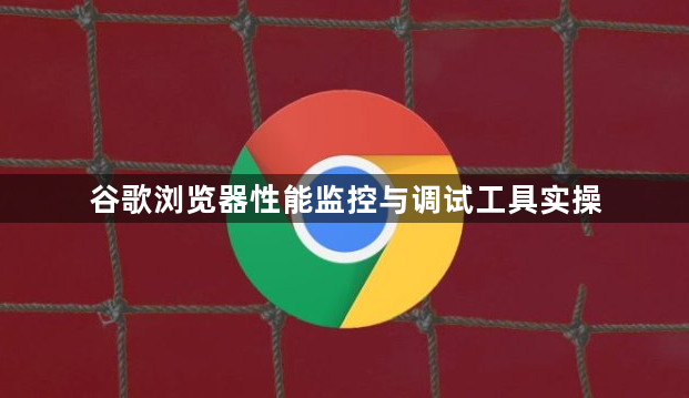 谷歌浏览器性能监控与调试工具实操1