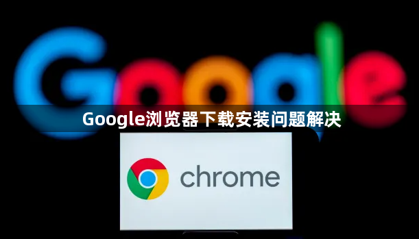 Google浏览器下载安装问题解决1