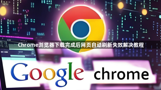 Chrome浏览器下载完成后网页自动刷新失效解决教程1