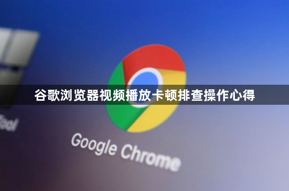 谷歌浏览器视频播放卡顿排查操作心得1