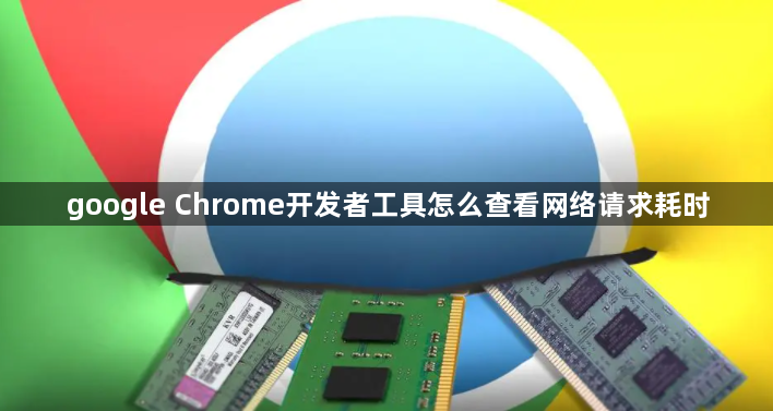 google Chrome开发者工具怎么查看网络请求耗时1