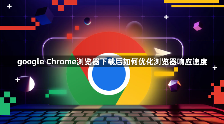 google Chrome浏览器下载后如何优化浏览器响应速度1