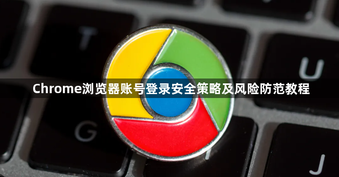 Chrome浏览器账号登录安全策略及风险防范教程1