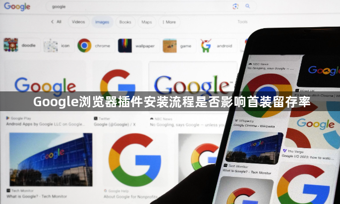 Google浏览器插件安装流程是否影响首装留存率1