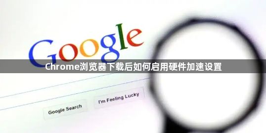 Chrome浏览器下载后如何启用硬件加速设置1