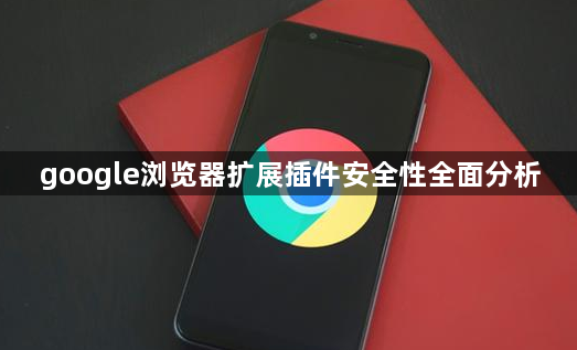 google浏览器扩展插件安全性全面分析1
