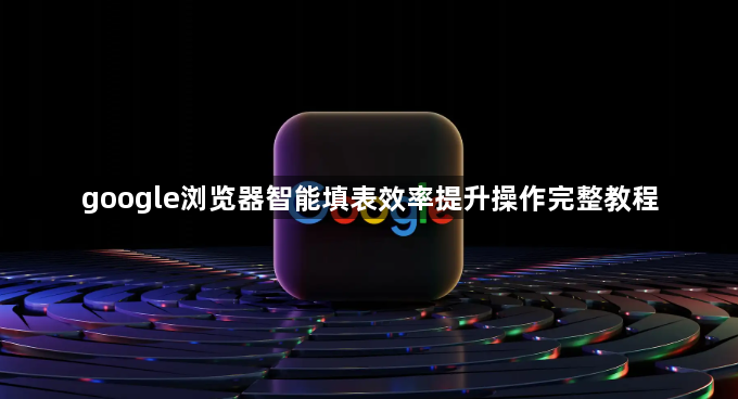 google浏览器智能填表效率提升操作完整教程1
