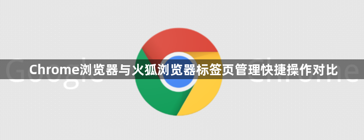 Chrome浏览器与火狐浏览器标签页管理快捷操作对比1
