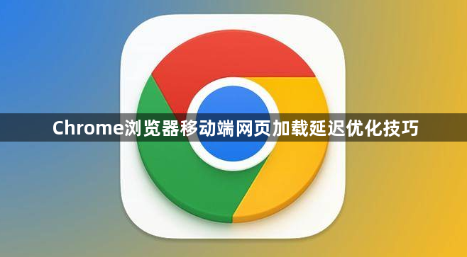 Chrome浏览器移动端网页加载延迟优化技巧1