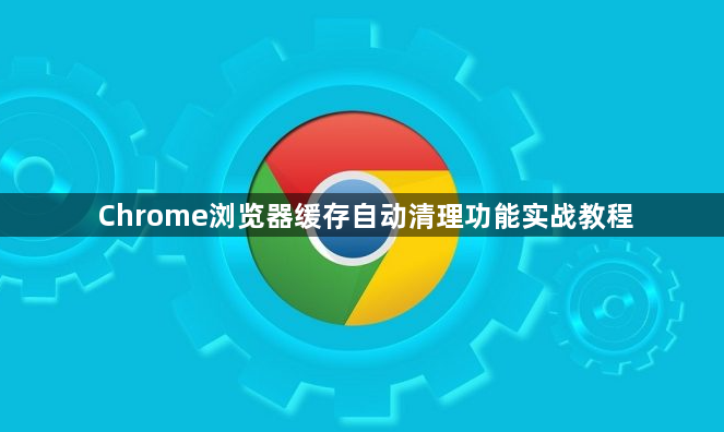 Chrome浏览器缓存自动清理功能实战教程1