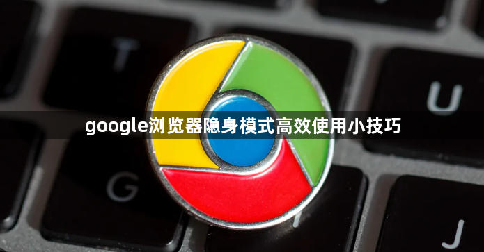 google浏览器隐身模式高效使用小技巧1