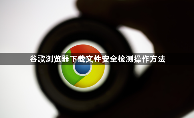 谷歌浏览器下载文件安全检测操作方法1