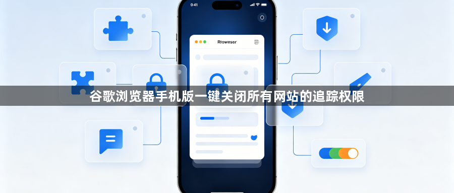 谷歌浏览器手机版一键关闭所有网站的追踪权限1