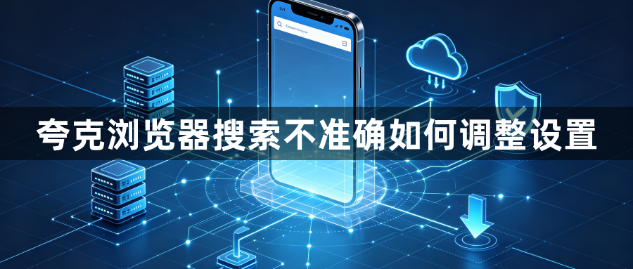 夸克浏览器搜索不准确如何调整设置1