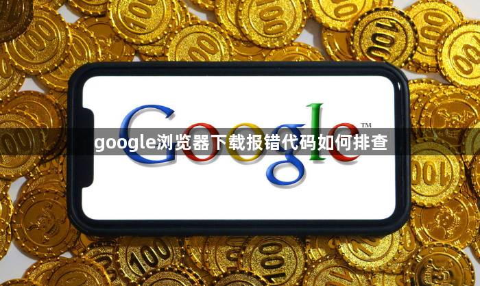 google浏览器下载报错代码如何排查1