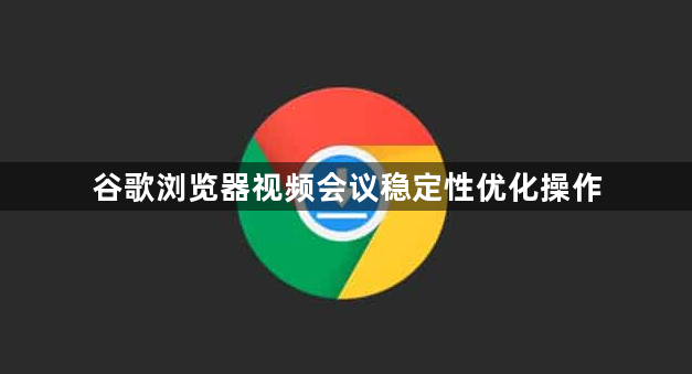 谷歌浏览器视频会议稳定性优化操作1