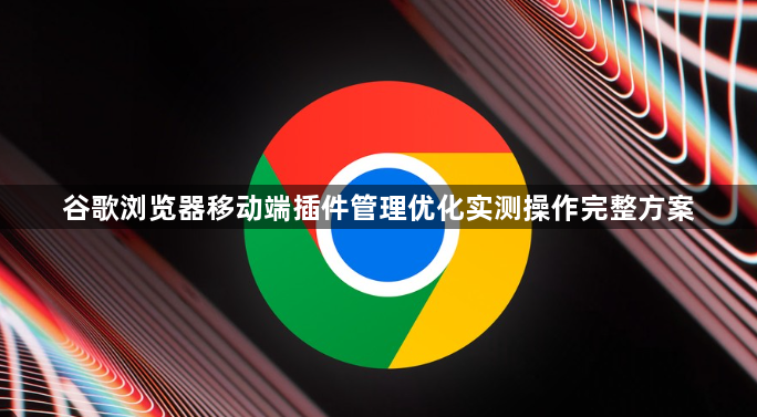 谷歌浏览器移动端插件管理优化实测操作完整方案1