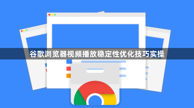 谷歌浏览器视频播放稳定性优化技巧实操1