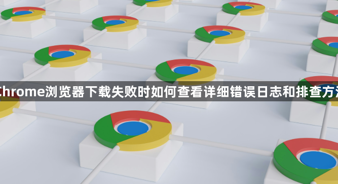 Chrome浏览器下载失败时如何查看详细错误日志和排查方法1