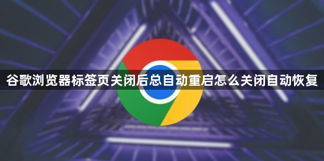 谷歌浏览器标签页关闭后总自动重启怎么关闭自动恢复1