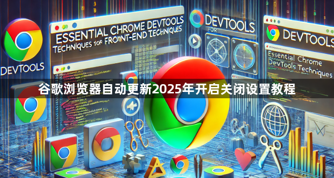 谷歌浏览器自动更新2025年开启关闭设置教程1