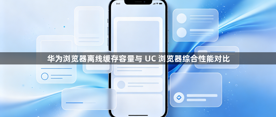 华为浏览器离线缓存容量与 UC 浏览器综合性能对比1