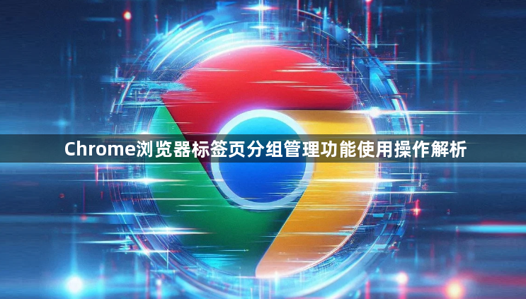 Chrome浏览器标签页分组管理功能使用操作解析1