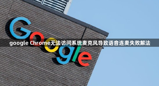 google Chrome无法访问系统麦克风导致语音连麦失败解法1