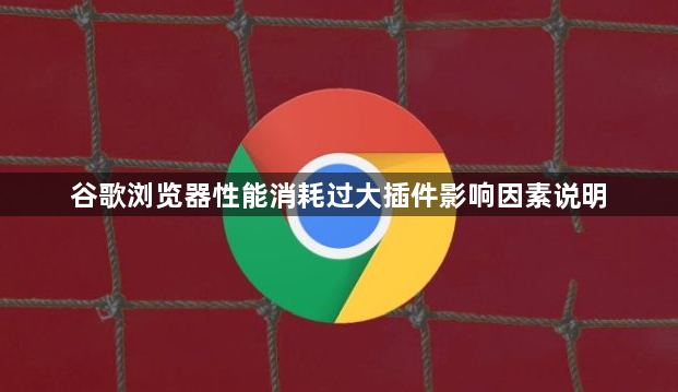 谷歌浏览器性能消耗过大插件影响因素说明1
