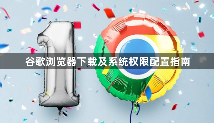 谷歌浏览器下载及系统权限配置指南1