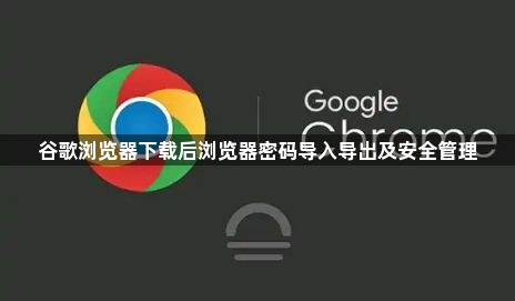 谷歌浏览器下载后浏览器密码导入导出及安全管理1